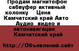 Продам магнитофон, сабвуфер активный, колонку. › Цена ­ 7 000 - Камчатский край Авто » Аудио, видео и автонавигация   . Камчатский край